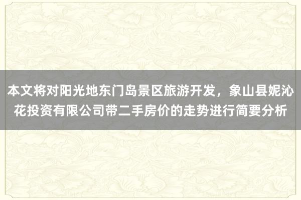本文将对阳光地东门岛景区旅游开发,象山县妮沁花投资有限公司带二手房价的走势进行简要分析